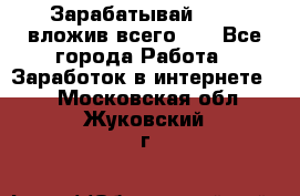 Зарабатывай 1000$ вложив всего 1$ - Все города Работа » Заработок в интернете   . Московская обл.,Жуковский г.